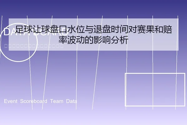 足球让球盘口水位与退盘时间对赛果和赔率波动的影响分析